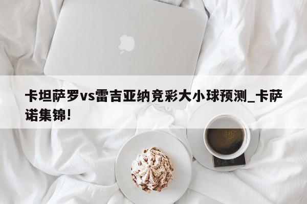 卡坦萨罗vs雷吉亚纳竞彩大小球预测_卡萨诺集锦!