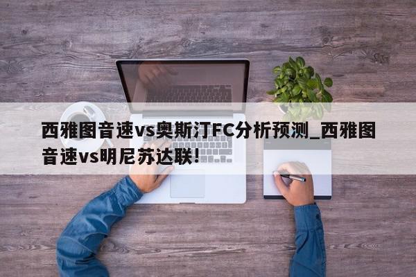 西雅图音速vs奥斯汀FC分析预测_西雅图音速vs明尼苏达联!