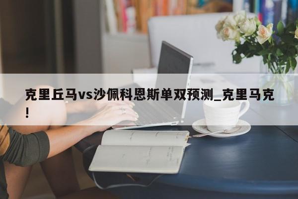 克里丘马vs沙佩科恩斯单双预测_克里马克!