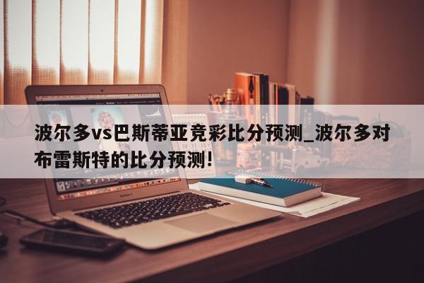 波尔多vs巴斯蒂亚竞彩比分预测_波尔多对布雷斯特的比分预测!