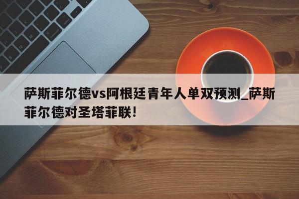 萨斯菲尔德vs阿根廷青年人单双预测_萨斯菲尔德对圣塔菲联!