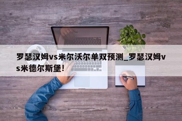 罗瑟汉姆vs米尔沃尔单双预测_罗瑟汉姆vs米德尔斯堡!