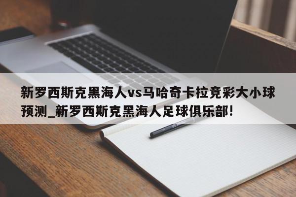 新罗西斯克黑海人vs马哈奇卡拉竞彩大小球预测_新罗西斯克黑海人足球俱乐部!