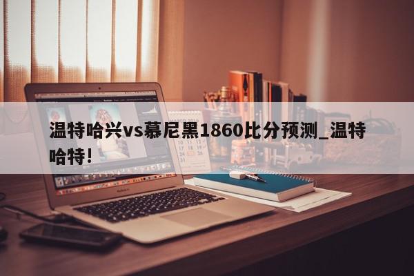 温特哈兴vs慕尼黑1860比分预测_温特哈特!