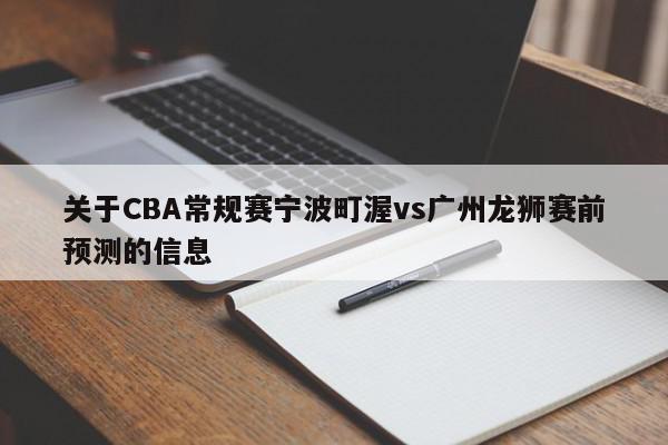 关于CBA常规赛宁波町渥vs广州龙狮赛前预测的信息