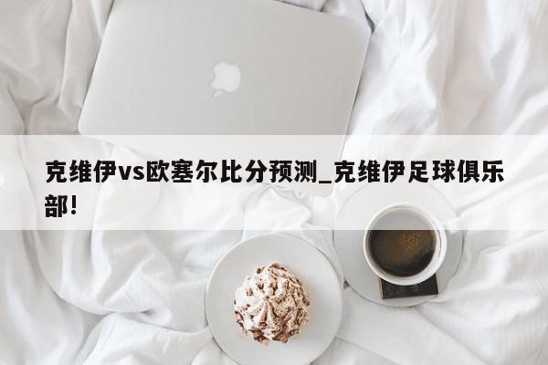 克维伊vs欧塞尔比分预测_克维伊足球俱乐部!