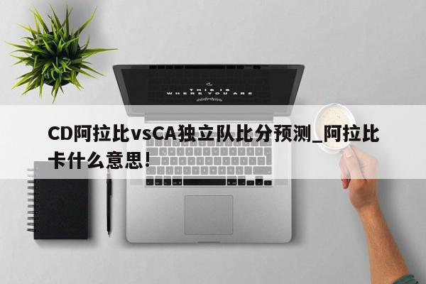 CD阿拉比vsCA独立队比分预测_阿拉比卡什么意思!