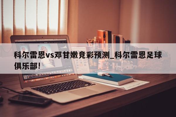 科尔雷恩vs邓甘嫩竞彩预测_科尔雷恩足球俱乐部!