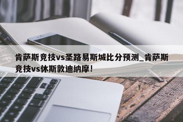 肯萨斯竞技vs圣路易斯城比分预测_肯萨斯竞技vs休斯敦迪纳摩!