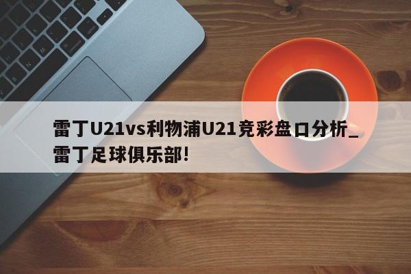 雷丁U21vs利物浦U21竞彩盘口分析_雷丁足球俱乐部!