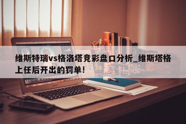 维斯特瑞vs格洛塔竞彩盘口分析_维斯塔格上任后开出的罚单!