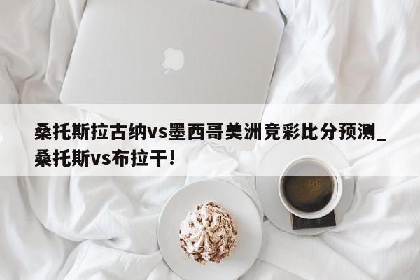 桑托斯拉古纳vs墨西哥美洲竞彩比分预测_桑托斯vs布拉干!