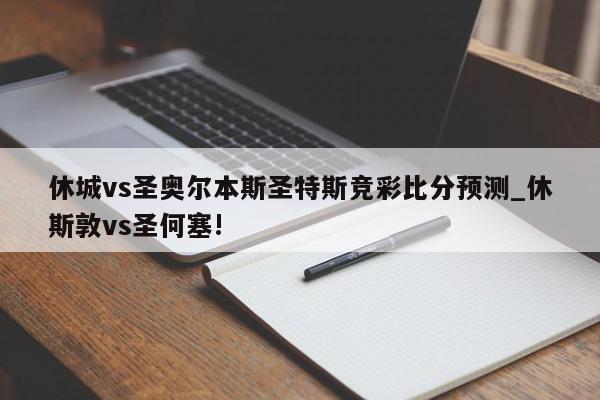 休城vs圣奥尔本斯圣特斯竞彩比分预测_休斯敦vs圣何塞!