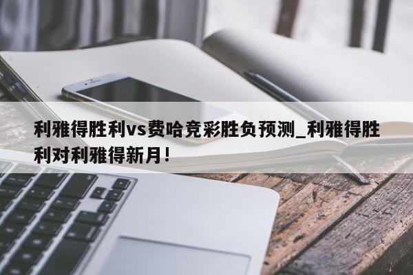 利雅得胜利vs费哈竞彩胜负预测_利雅得胜利对利雅得新月!