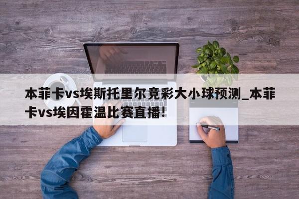 本菲卡vs埃斯托里尔竞彩大小球预测_本菲卡vs埃因霍温比赛直播!