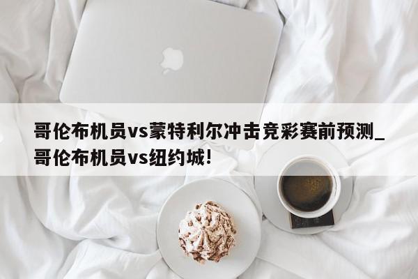 哥伦布机员vs蒙特利尔冲击竞彩赛前预测_哥伦布机员vs纽约城!