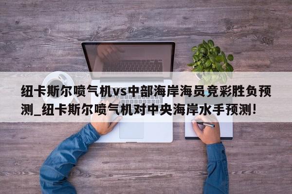 纽卡斯尔喷气机vs中部海岸海员竞彩胜负预测_纽卡斯尔喷气机对中央海岸水手预测!