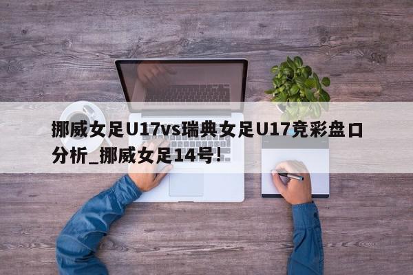 挪威女足U17vs瑞典女足U17竞彩盘口分析_挪威女足14号!