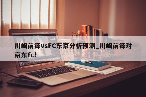 川崎前锋vsFC东京分析预测_川崎前锋对京东fc!