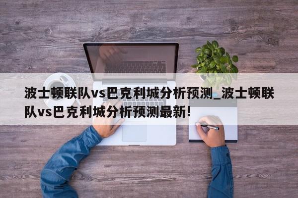 波士顿联队vs巴克利城分析预测_波士顿联队vs巴克利城分析预测最新!