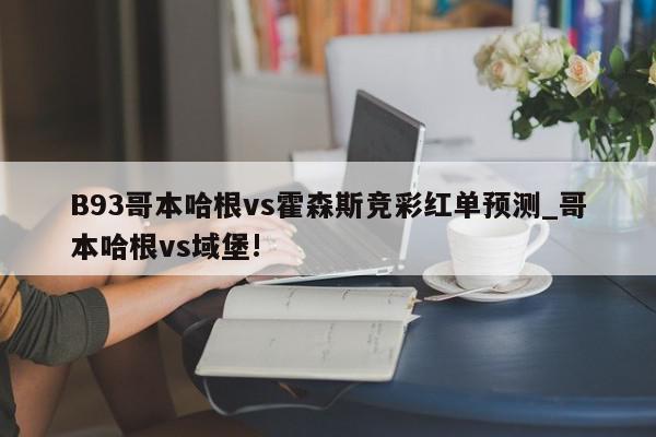 B93哥本哈根vs霍森斯竞彩红单预测_哥本哈根vs域堡!