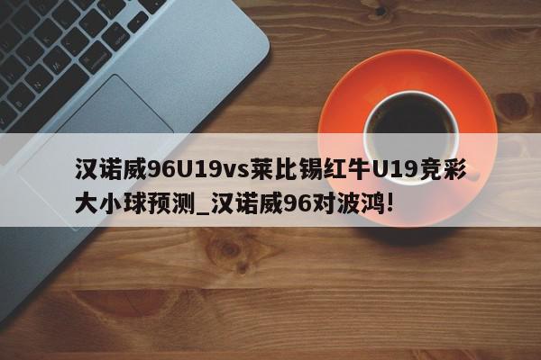 汉诺威96U19vs莱比锡红牛U19竞彩大小球预测_汉诺威96对波鸿!