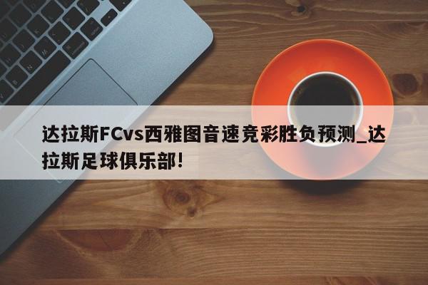 达拉斯FCvs西雅图音速竞彩胜负预测_达拉斯足球俱乐部!