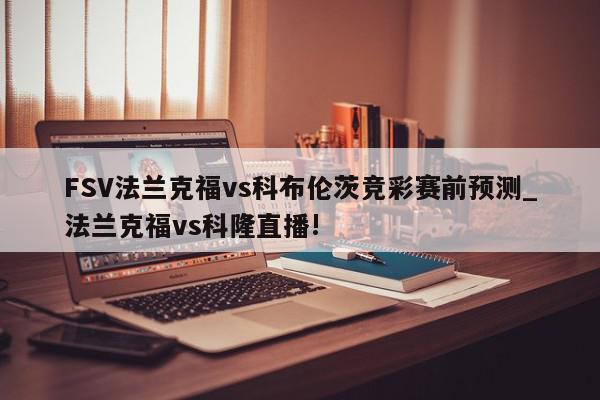 FSV法兰克福vs科布伦茨竞彩赛前预测_法兰克福vs科隆直播!