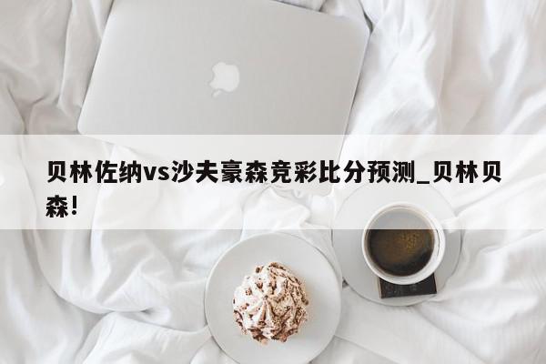 贝林佐纳vs沙夫豪森竞彩比分预测_贝林贝森!