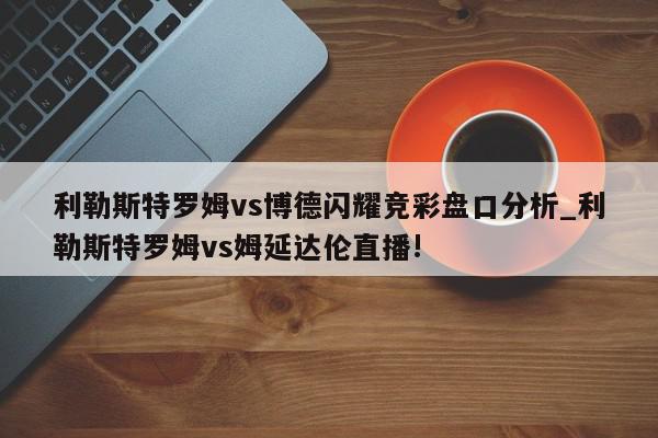 利勒斯特罗姆vs博德闪耀竞彩盘口分析_利勒斯特罗姆vs姆延达伦直播!