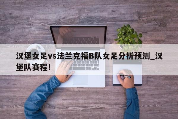 汉堡女足vs法兰克福B队女足分析预测_汉堡队赛程!