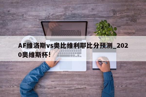 AF维洛斯vs奥比维利耶比分预测_2020奥维斯杯!