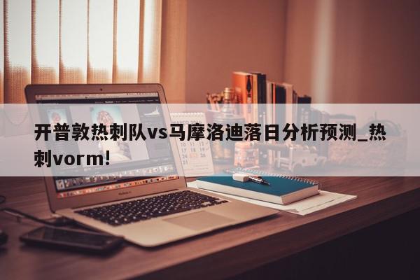 开普敦热刺队vs马摩洛迪落日分析预测_热刺vorm!