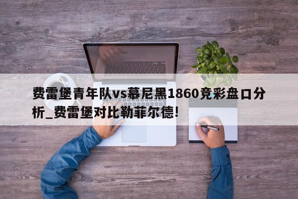 费雷堡青年队vs慕尼黑1860竞彩盘口分析_费雷堡对比勒菲尔德!