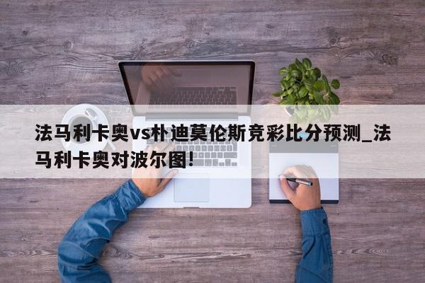 法马利卡奥vs朴迪莫伦斯竞彩比分预测_法马利卡奥对波尔图!