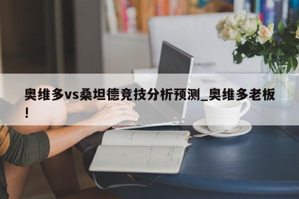 奥维多vs桑坦德竞技分析预测_奥维多老板!