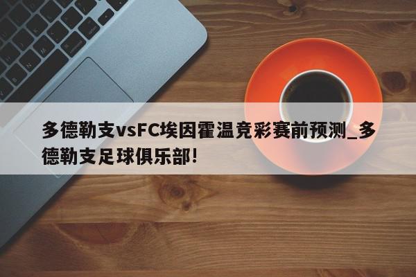 多德勒支vsFC埃因霍温竞彩赛前预测_多德勒支足球俱乐部!