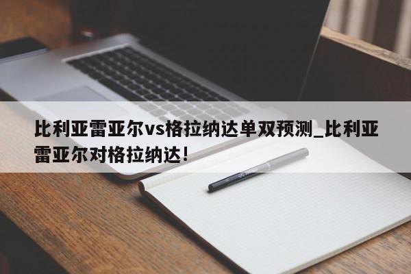 比利亚雷亚尔vs格拉纳达单双预测_比利亚雷亚尔对格拉纳达!