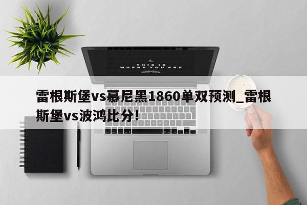 雷根斯堡vs慕尼黑1860单双预测_雷根斯堡vs波鸿比分!