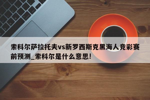 索科尔萨拉托夫vs新罗西斯克黑海人竞彩赛前预测_索科尔是什么意思!