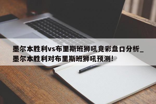 墨尔本胜利vs布里斯班狮吼竞彩盘口分析_墨尔本胜利对布里斯班狮吼预测!