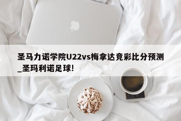 圣马力诺学院U22vs梅拿达竞彩比分预测_圣玛利诺足球!