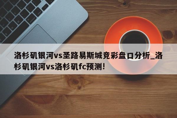 洛杉矶银河vs圣路易斯城竞彩盘口分析_洛杉矶银河vs洛杉矶fc预测!