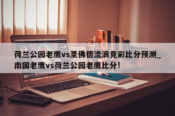 荷兰公园老鹰vs圣佛德流浪竞彩比分预测_南国老鹰vs荷兰公园老鹰比分!