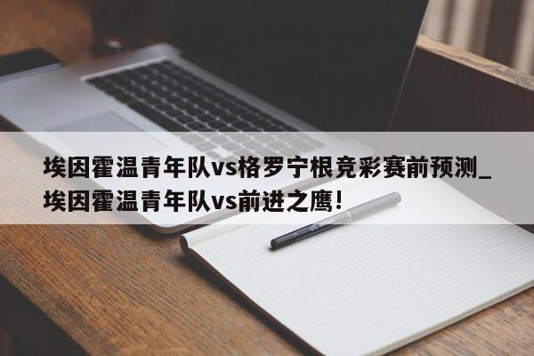 埃因霍温青年队vs格罗宁根竞彩赛前预测_埃因霍温青年队vs前进之鹰!