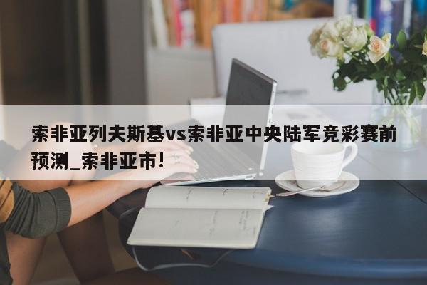 索非亚列夫斯基vs索非亚中央陆军竞彩赛前预测_索非亚市!