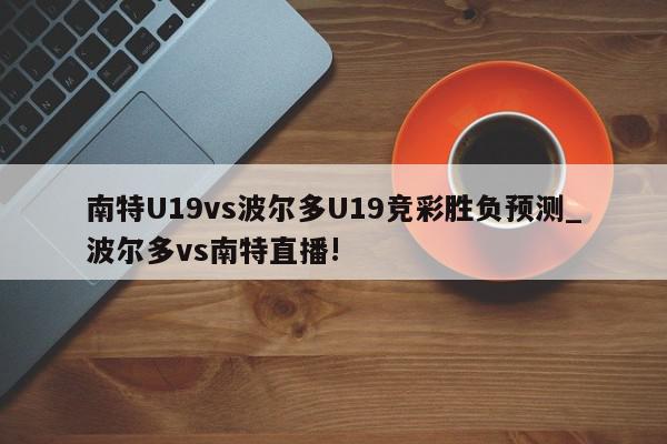 南特U19vs波尔多U19竞彩胜负预测_波尔多vs南特直播!