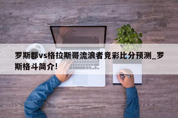 罗斯郡vs格拉斯哥流浪者竞彩比分预测_罗斯格斗简介!