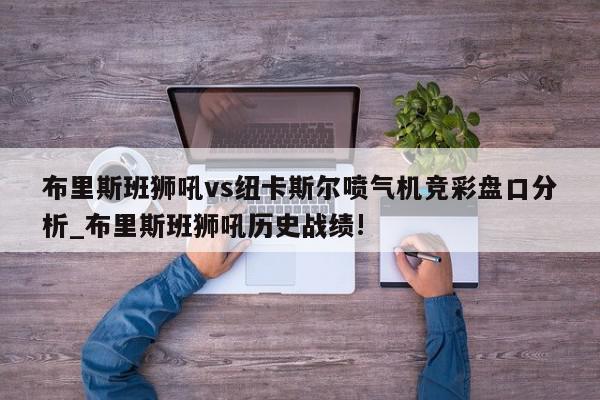 布里斯班狮吼vs纽卡斯尔喷气机竞彩盘口分析_布里斯班狮吼历史战绩!