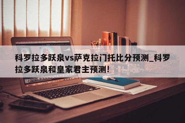 科罗拉多跃泉vs萨克拉门托比分预测_科罗拉多跃泉和皇家君主预测!